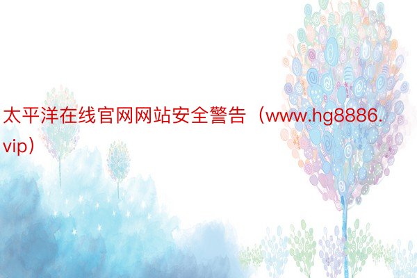 太平洋在线官网网站安全警告（www.hg8886.vip）