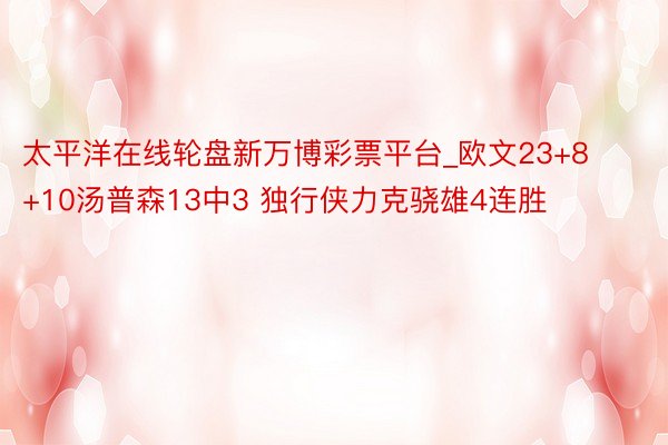 太平洋在线轮盘新万博彩票平台_欧文23+8+10汤普森13中3 独行侠力克骁雄4连胜