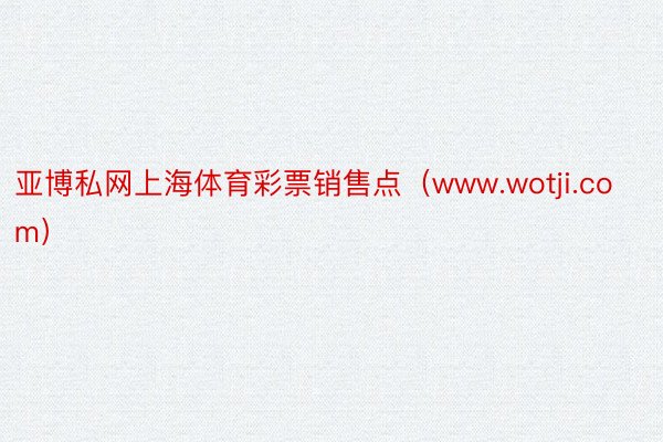 亚博私网上海体育彩票销售点（www.wotji.com）