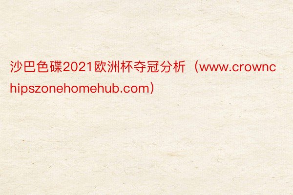 沙巴色碟2021欧洲杯夺冠分析（www.crownchipszonehomehub.com）