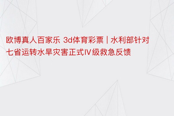 欧博真人百家乐 3d体育彩票 | 水利部针对七省运转水旱灾害正式Ⅳ级救急反馈