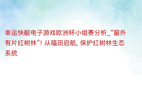 幸运快艇电子游戏欧洲杯小组赛分析_“窗外有片红树林”! 从福田启航, 保护红树林生态系统