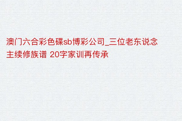 澳门六合彩色碟sb博彩公司_三位老东说念主续修族谱 20字家训再传承