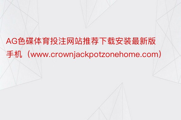 AG色碟体育投注网站推荐下载安装最新版手机（www.crownjackpotzonehome.com）