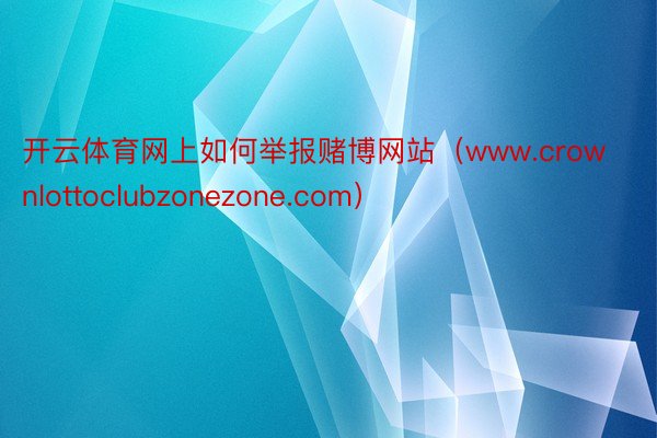 开云体育网上如何举报赌博网站（www.crownlottoclubzonezone.com）