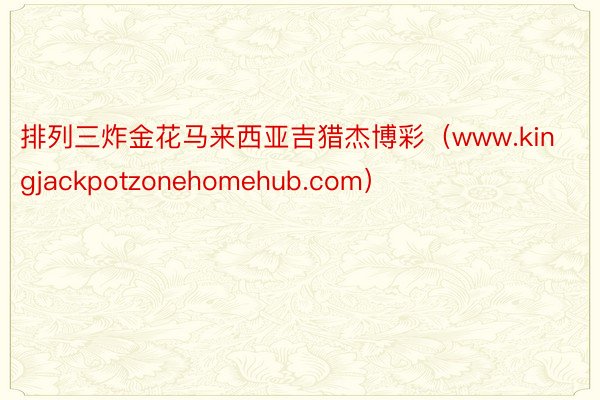 排列三炸金花马来西亚吉猎杰博彩（www.kingjackpotzonehomehub.com）