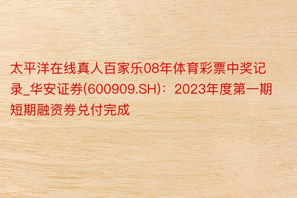 太平洋在线真人百家乐08年体育彩票中奖记录_华安证券(600909.SH)：2023年度第一期短期融资券兑付完成