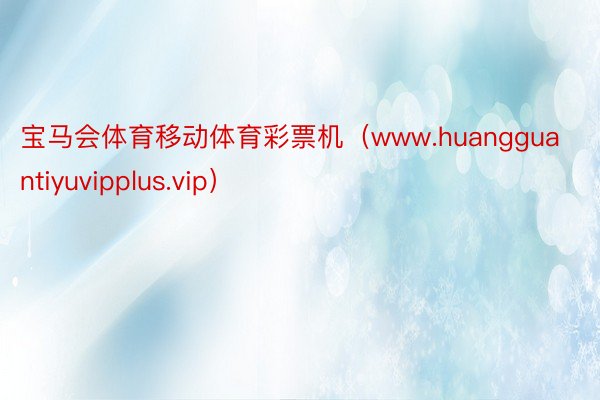 宝马会体育移动体育彩票机（www.huangguantiyuvipplus.vip）