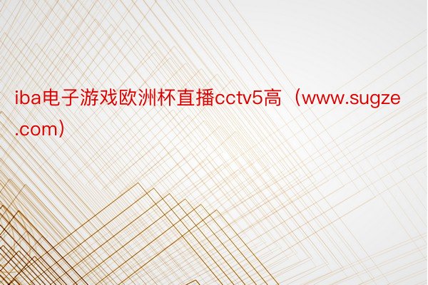 iba电子游戏欧洲杯直播cctv5高（www.sugze.com）