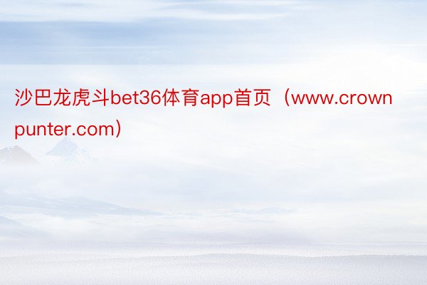 沙巴龙虎斗bet36体育app首页（www.crownpunter.com）