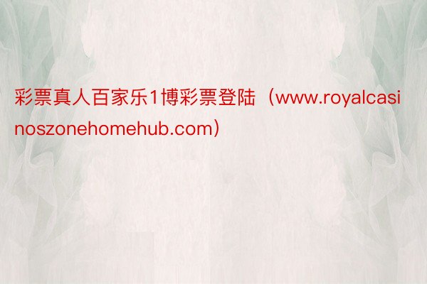 彩票真人百家乐1博彩票登陆（www.royalcasinoszonehomehub.com）