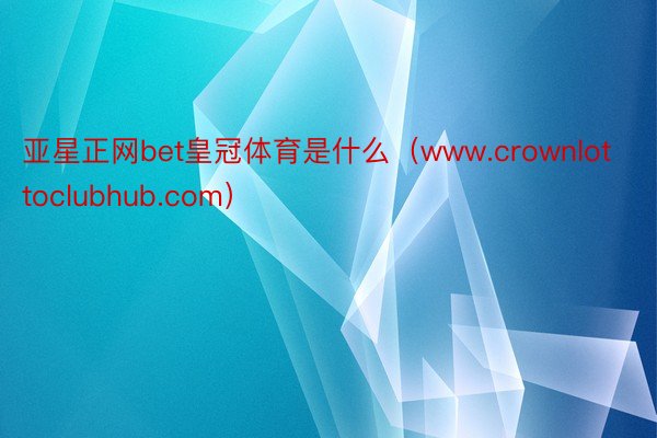 亚星正网bet皇冠体育是什么（www.crownlottoclubhub.com）