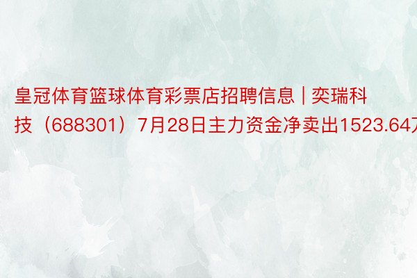 皇冠体育篮球体育彩票店招聘信息 | 奕瑞科技（688301）7月28日主力资金净卖出1523.64万元