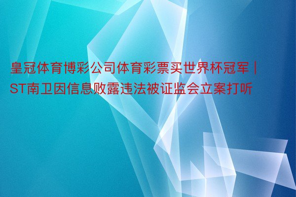 皇冠体育博彩公司体育彩票买世界杯冠军 | ST南卫因信息败露违法被证监会立案打听