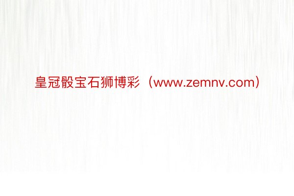 皇冠骰宝石狮博彩（www.zemnv.com）