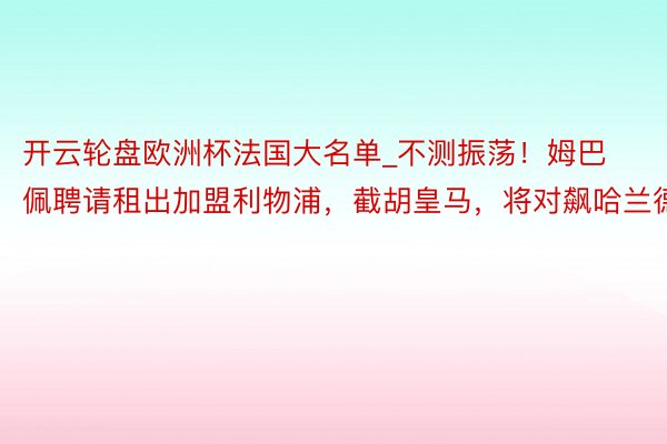 开云轮盘欧洲杯法国大名单_不测振荡！姆巴佩聘请租出加盟利物浦，截胡皇马，将对飙哈兰德