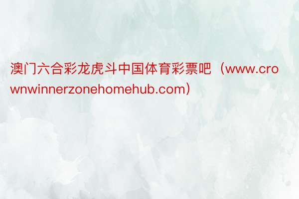 澳门六合彩龙虎斗中国体育彩票吧（www.crownwinnerzonehomehub.com）