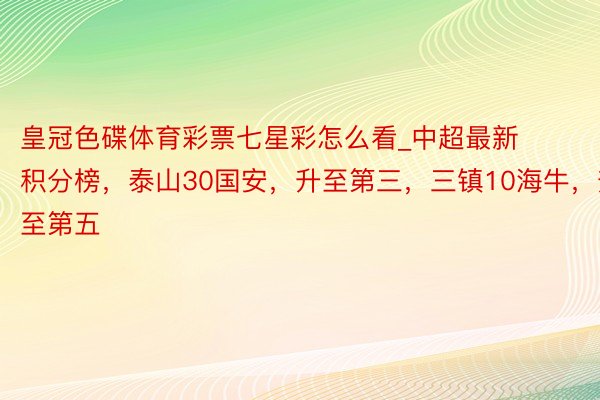 皇冠色碟体育彩票七星彩怎么看_中超最新积分榜，泰山30国安，升至第三，三镇10海牛，升至第五