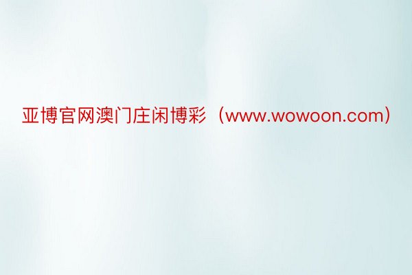 亚博官网澳门庄闲博彩（www.wowoon.com）