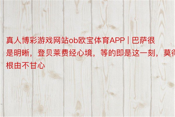 真人博彩游戏网站ob欧宝体育APP | 巴萨很是明晰，登贝莱费经心境，等的即是这一刻，莫得根由不甘心