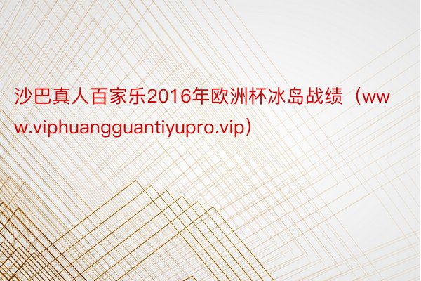 沙巴真人百家乐2016年欧洲杯冰岛战绩（www.viphuangguantiyupro.vip）