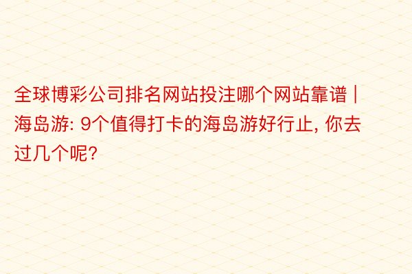 全球博彩公司排名网站投注哪个网站靠谱 | 海岛游: 9个值得打卡的海岛游好行止, 你去过几个呢?