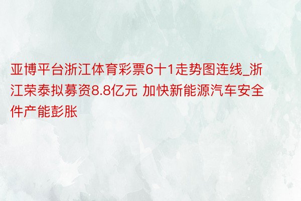 亚博平台浙江体育彩票6十1走势图连线_浙江荣泰拟募资8.8亿元 加快新能源汽车安全件产能彭胀