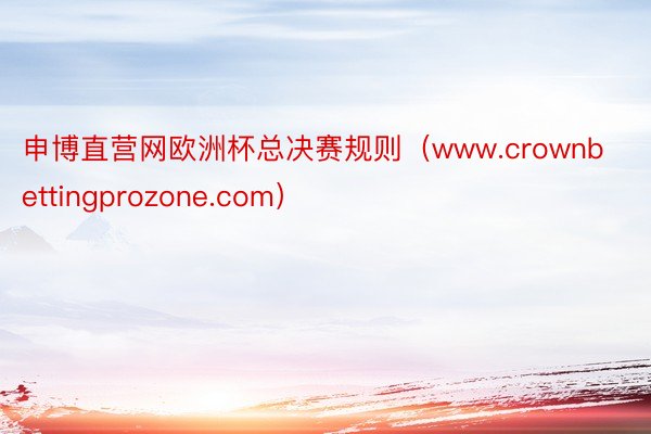 申博直营网欧洲杯总决赛规则（www.crownbettingprozone.com）