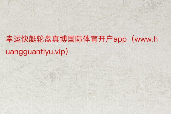 幸运快艇轮盘真博国际体育开户app（www.huangguantiyu.vip）