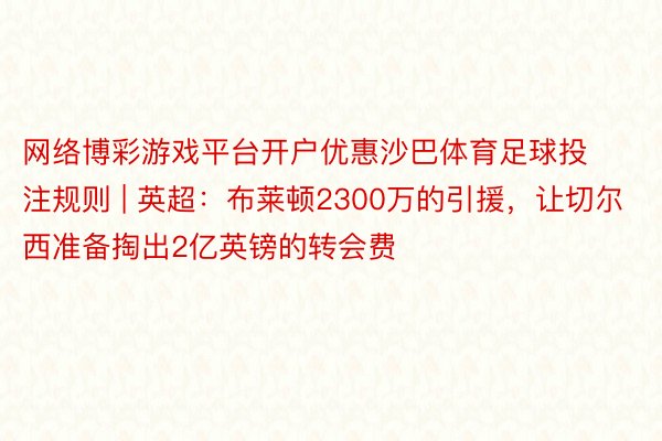 网络博彩游戏平台开户优惠沙巴体育足球投注规则 | 英超：布莱顿2300万的引援，让切尔西准备掏出2亿英镑的转会费