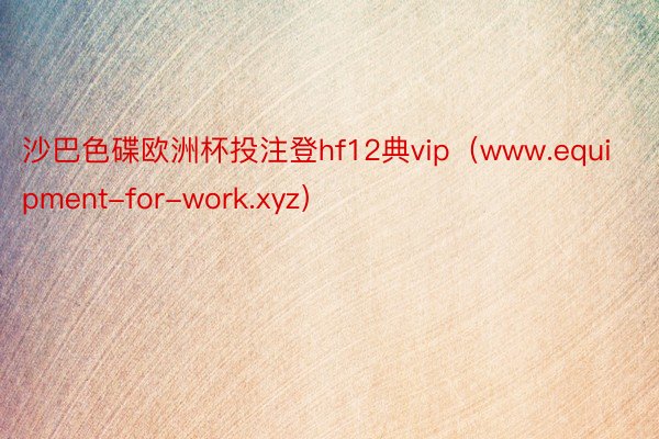 沙巴色碟欧洲杯投注登hf12典vip（www.equipment-for-work.xyz）