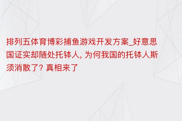 排列五体育博彩捕鱼游戏开发方案_好意思国证实却随处托钵人, 为何我国的托钵人斯须消散了? 真相来了