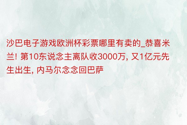 沙巴电子游戏欧洲杯彩票哪里有卖的_恭喜米兰! 第10东说念主离队收3000万, 又1亿元先生出生, 内马尔念念回巴萨