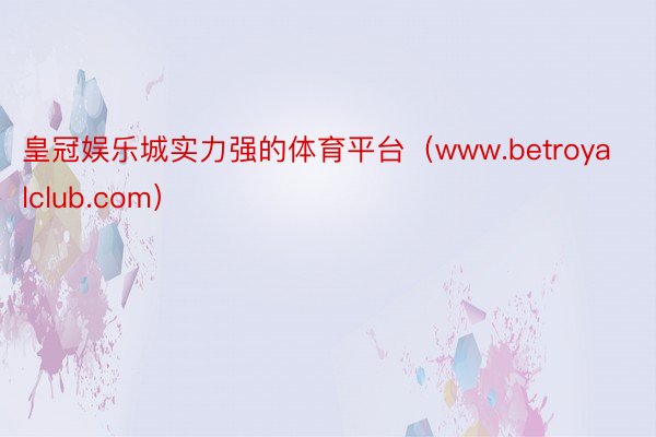 皇冠娱乐城实力强的体育平台（www.betroyalclub.com）