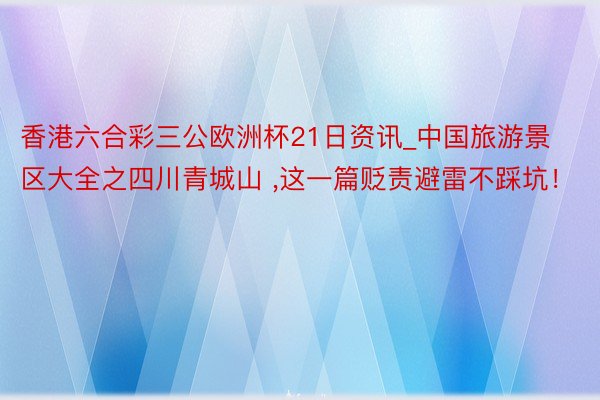 香港六合彩三公欧洲杯21日资讯_中国旅游景区大全之四川青城山 ,这一篇贬责避雷不踩坑！