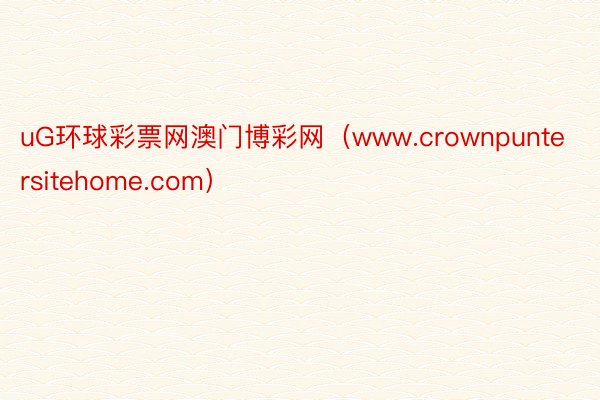 uG环球彩票网澳门博彩网（www.crownpuntersitehome.com）