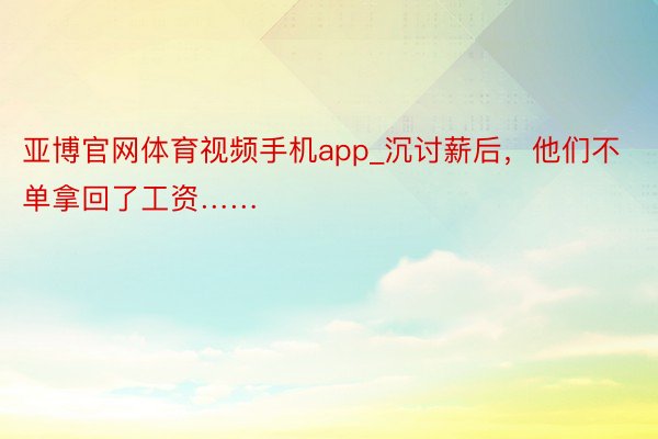 亚博官网体育视频手机app_沉讨薪后，他们不单拿回了工资……