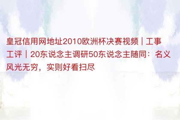 皇冠信用网地址2010欧洲杯决赛视频 | 工事工评｜20东说念主调研50东说念主随同：名义风光无穷，实则好看扫尽