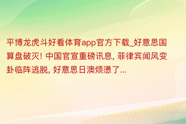 平博龙虎斗好看体育app官方下载_好意思国算盘破灭! 中国官宣重磅讯息, 菲律宾闻风变卦临阵逃脱, 好意思日澳烦懑了...