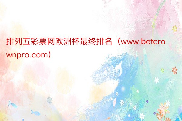 排列五彩票网欧洲杯最终排名（www.betcrownpro.com）