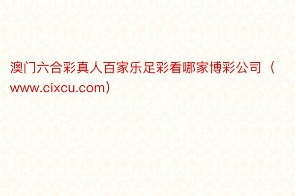 澳门六合彩真人百家乐足彩看哪家博彩公司（www.cixcu.com）