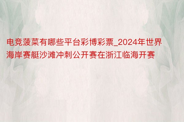 电竞菠菜有哪些平台彩博彩票_2024年世界海岸赛艇沙滩冲刺公开赛在浙江临海开赛