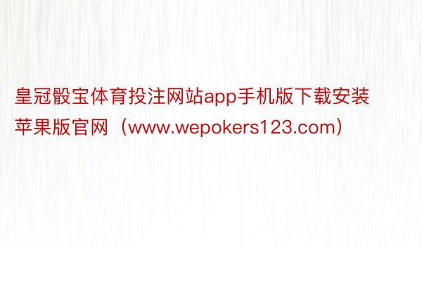 皇冠骰宝体育投注网站app手机版下载安装苹果版官网（www.wepokers123.com）