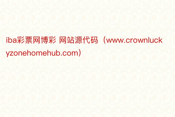 iba彩票网博彩 网站源代码（www.crownluckyzonehomehub.com）