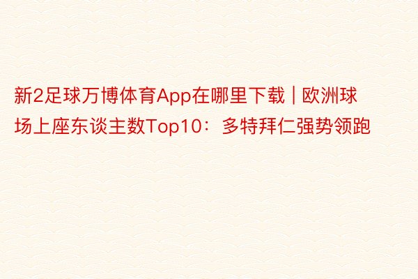 新2足球万博体育App在哪里下载 | 欧洲球场上座东谈主数Top10：多特拜仁强势领跑