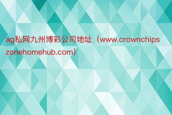 ag私网九州博彩公司地址（www.crownchipszonehomehub.com）