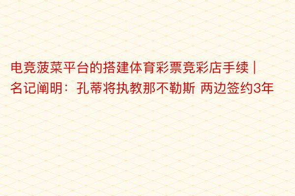 电竞菠菜平台的搭建体育彩票竞彩店手续 | 名记阐明：孔蒂将执教那不勒斯 两边签约3年