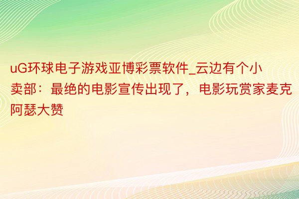 uG环球电子游戏亚博彩票软件_云边有个小卖部：最绝的电影宣传出现了，电影玩赏家麦克阿瑟大赞