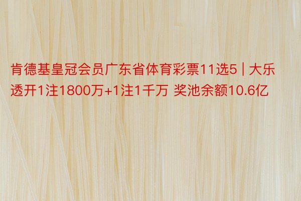 肯德基皇冠会员广东省体育彩票11选5 | 大乐透开1注1800万+1注1千万 奖池余额10.6亿