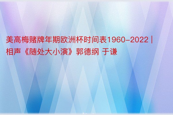 美高梅赌牌年期欧洲杯时间表1960-2022 | 相声《随处大小演》郭德纲 于谦